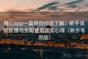 糖心app一篇带你彻底了解：新手体验反馈与长期使用真实心得（新手专用版）
