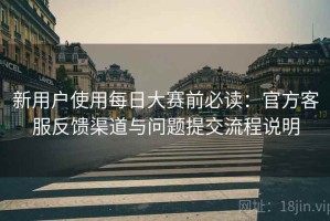 新用户使用每日大赛前必读：官方客服反馈渠道与问题提交流程说明