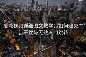 爱液视频详细图文教学：如何避免广告干扰与无效入口跳转