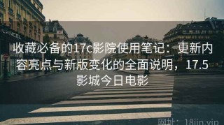 收藏必备的17c影院使用笔记：更新内容亮点与新版变化的全面说明，17.5影城今日电影