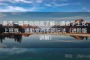 岛遇一篇带你彻底了解：适合学生党、上班族、通勤党的不同玩法（进阶版讲解）