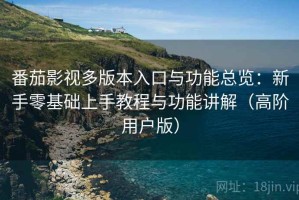 番茄影视多版本入口与功能总览：新手零基础上手教程与功能讲解（高阶用户版）