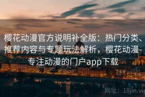 樱花动漫官方说明补全版：热门分类、推荐内容与专题玩法解析，樱花动漫-专注动漫的门户app下载