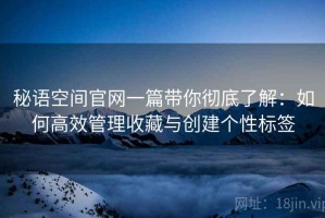 秘语空间官网一篇带你彻底了解：如何高效管理收藏与创建个性标签