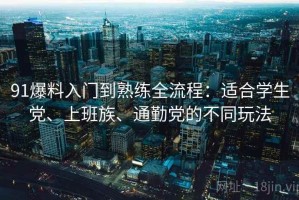 91爆料入门到熟练全流程：适合学生党、上班族、通勤党的不同玩法