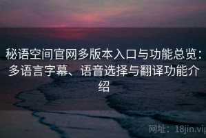 秘语空间官网多版本入口与功能总览：多语言字幕、语音选择与翻译功能介绍