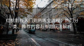 红桃影视入门到熟练全流程：热门分类、推荐内容与专题玩法解析