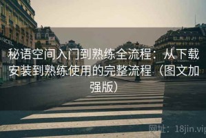 秘语空间入门到熟练全流程：从下载安装到熟练使用的完整流程（图文加强版）
