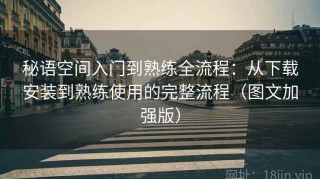 秘语空间入门到熟练全流程：从下载安装到熟练使用的完整流程（图文加强版）
