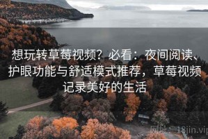 想玩转草莓视频？必看：夜间阅读、护眼功能与舒适模式推荐，草莓视频记录美好的生活
