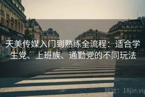 天美传媒入门到熟练全流程：适合学生党、上班族、通勤党的不同玩法