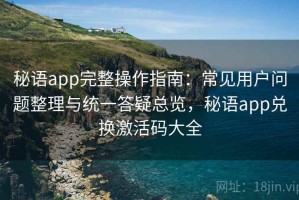 秘语app完整操作指南：常见用户问题整理与统一答疑总览，秘语app兑换激活码大全