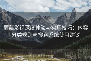 蘑菇影视深度体验与实用技巧：内容分类规则与搜索系统使用建议