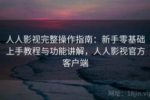 人人影视完整操作指南：新手零基础上手教程与功能讲解，人人影视官方客户端