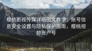 樱桃影视传媒详细图文教学：账号信息安全设置与隐私保护指南，樱桃视频账户号
