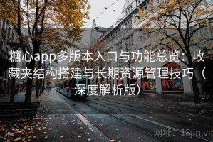 糖心app多版本入口与功能总览：收藏夹结构搭建与长期资源管理技巧（深度解析版）