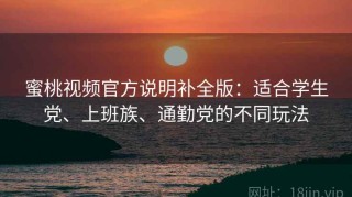 蜜桃视频官方说明补全版：适合学生党、上班族、通勤党的不同玩法