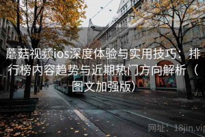 蘑菇视频ios深度体验与实用技巧：排行榜内容趋势与近期热门方向解析（图文加强版）