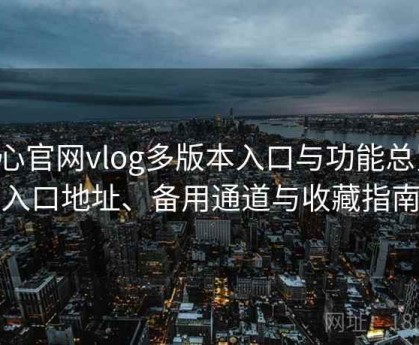 糖心官网vlog多版本入口与功能总览：入口地址、备用通道与收藏指南