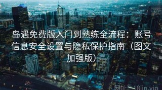 岛遇免费版入门到熟练全流程：账号信息安全设置与隐私保护指南（图文加强版）