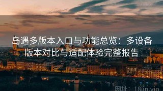岛遇多版本入口与功能总览：多设备版本对比与适配体验完整报告