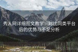 秀人网详细图文教学：对比同类平台后的优势与不足分析