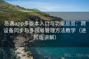 岛遇app多版本入口与功能总览：跨设备同步与多账号管理方法教学（进阶版讲解）