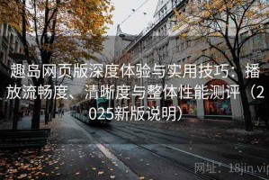 趣岛网页版深度体验与实用技巧：播放流畅度、清晰度与整体性能测评（2025新版说明）