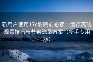 新用户使用17c影院前必读：缓存离线观看技巧与节省流量方案（新手专用版）