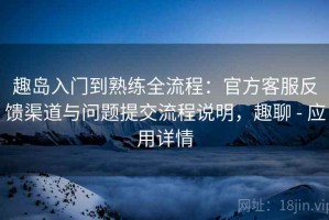 趣岛入门到熟练全流程：官方客服反馈渠道与问题提交流程说明，趣聊 - 应用详情