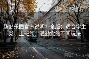 趣岛乐园官方说明补全版：适合学生党、上班族、通勤党的不同玩法