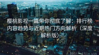 樱桃影视一篇带你彻底了解：排行榜内容趋势与近期热门方向解析（深度解析版）