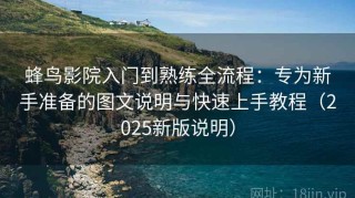 蜂鸟影院入门到熟练全流程：专为新手准备的图文说明与快速上手教程（2025新版说明）
