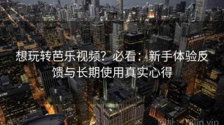 想玩转芭乐视频？必看：新手体验反馈与长期使用真实心得