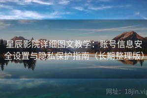 星辰影院详细图文教学：账号信息安全设置与隐私保护指南（长期整理版）