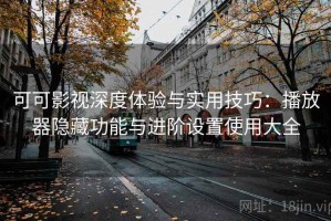 可可影视深度体验与实用技巧：播放器隐藏功能与进阶设置使用大全