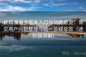 妖精漫画多版本入口与功能总览：常见用户问题整理与统一答疑总览（进阶版讲解）