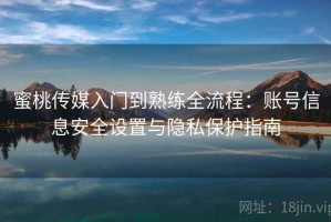 蜜桃传媒入门到熟练全流程：账号信息安全设置与隐私保护指南