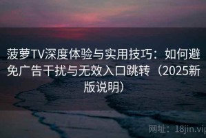 菠萝TV深度体验与实用技巧：如何避免广告干扰与无效入口跳转（2025新版说明）
