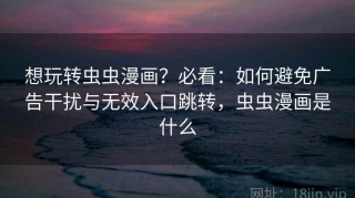 想玩转虫虫漫画？必看：如何避免广告干扰与无效入口跳转，虫虫漫画是什么