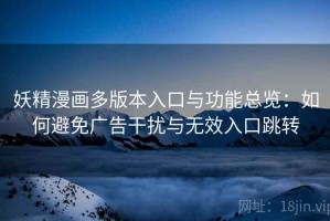 妖精漫画多版本入口与功能总览：如何避免广告干扰与无效入口跳转