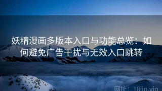 妖精漫画多版本入口与功能总览：如何避免广告干扰与无效入口跳转