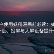 新用户使用妖精漫画前必读：如何搭配外设、投屏与大屏设备提升体验