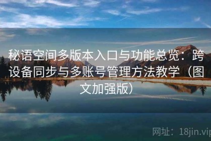 秘语空间多版本入口与功能总览：跨设备同步与多账号管理方法教学（图文加强版）