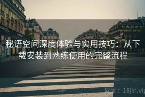 秘语空间深度体验与实用技巧：从下载安装到熟练使用的完整流程
