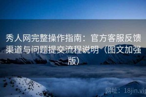 秀人网完整操作指南：官方客服反馈渠道与问题提交流程说明（图文加强版）