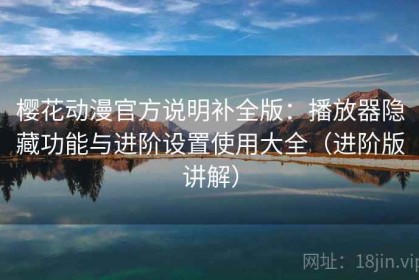 樱花动漫官方说明补全版：播放器隐藏功能与进阶设置使用大全（进阶版讲解）