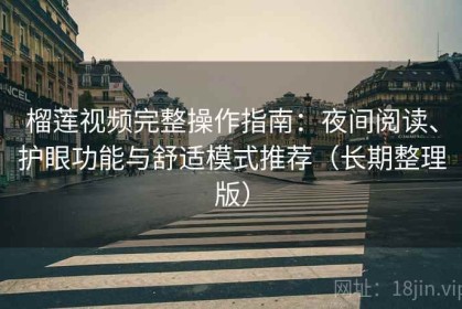 榴莲视频完整操作指南：夜间阅读、护眼功能与舒适模式推荐（长期整理版）