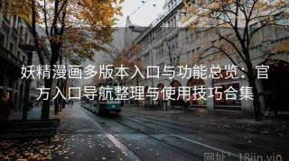妖精漫画多版本入口与功能总览：官方入口导航整理与使用技巧合集