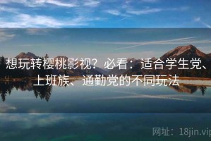想玩转樱桃影视？必看：适合学生党、上班族、通勤党的不同玩法